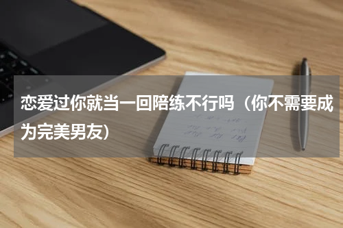 恋爱过你就当一回陪练不行吗（你不需要成为完美男友）