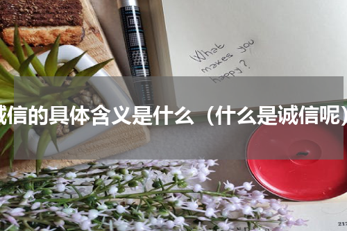 诚信的具体含义是什么（什么是诚信呢）