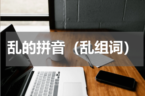 乱的拼音（乱组词）