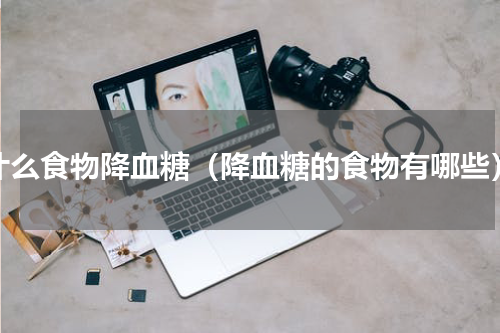 什么食物降血糖（降血糖的食物有哪些）