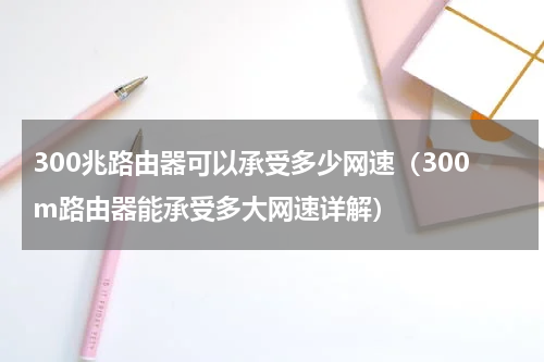 300兆路由器可以承受多少网速（300m路由器能承受多大网速详解）
