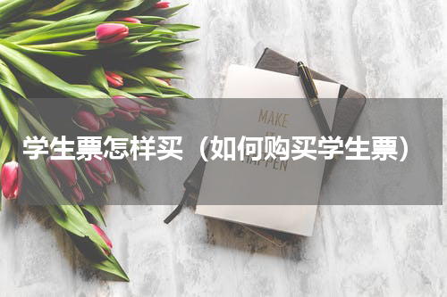 学生票怎样买（如何购买学生票）