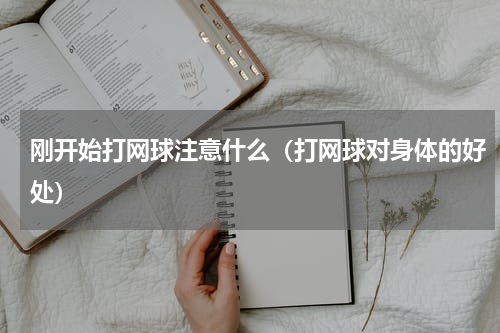 刚开始打网球注意什么（打网球对身体的好处）