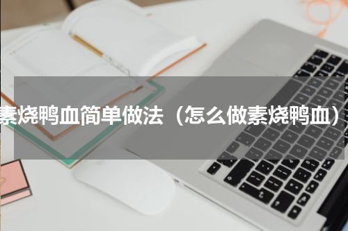 素烧鸭血简单做法（怎么做素烧鸭血）