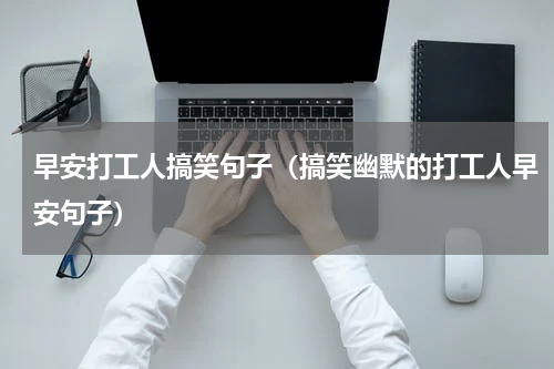 早安打工人搞笑句子（搞笑幽默的打工人早安句子）