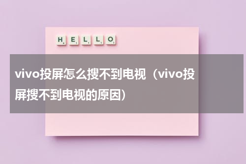 vivo投屏怎么搜不到电视（vivo投屏搜不到电视的原因）
