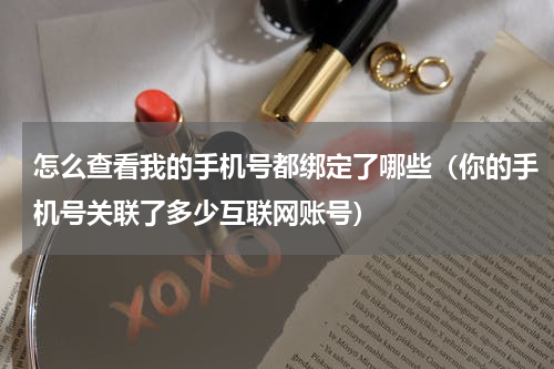 怎么查看我的手机号都绑定了哪些（你的手机号关联了多少互联网账号）