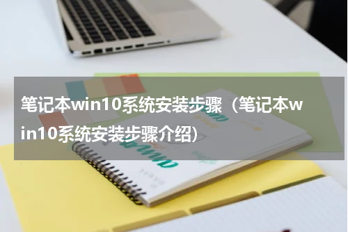 笔记本win10系统安装步骤（笔记本win10系统安装步骤介绍）