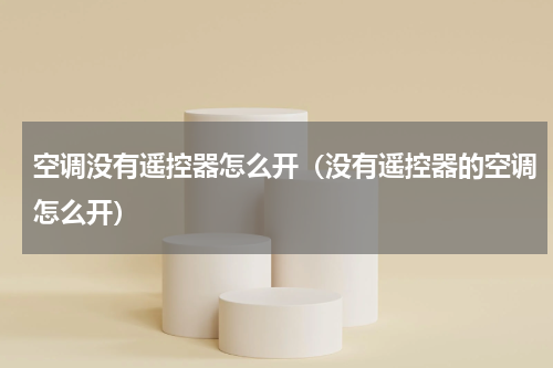 空调没有遥控器怎么开（没有遥控器的空调怎么开）
