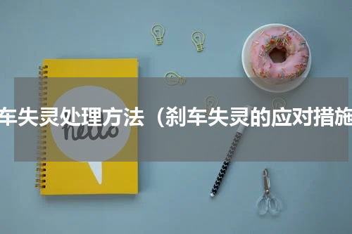 刹车失灵处理方法（刹车失灵的应对措施）