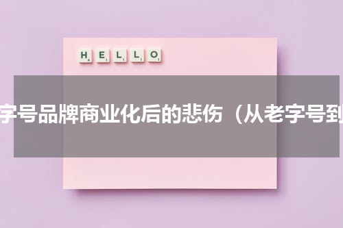 老字号品牌商业化后的悲伤（从老字号到）