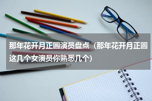 那年花开月正圆演员盘点（那年花开月正圆这几个女演员你熟悉几个）