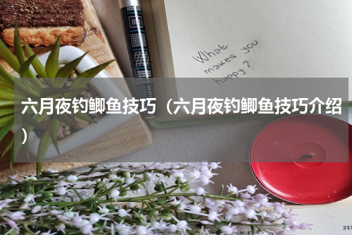 六月夜钓鲫鱼技巧（六月夜钓鲫鱼技巧介绍）