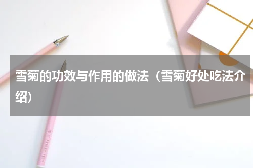 雪菊的功效与作用的做法（雪菊好处吃法介绍）