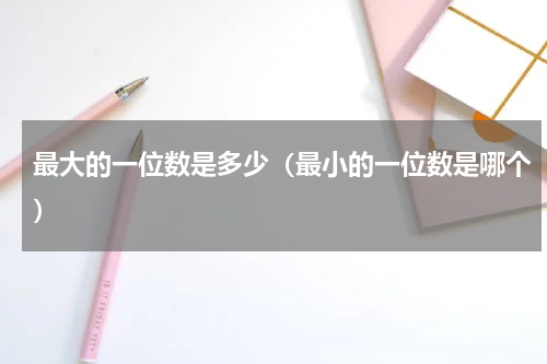 最大的一位数是多少（最小的一位数是哪个）
