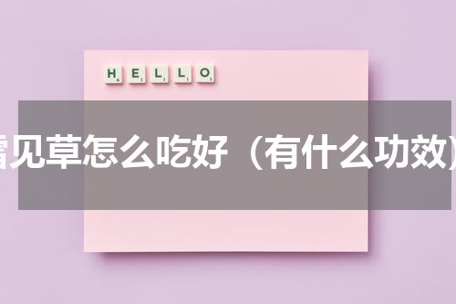 雪见草怎么吃好（有什么功效）