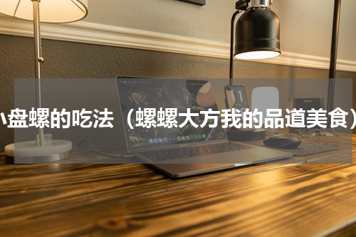 小盘螺的吃法（螺螺大方我的品道美食）