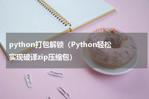 python打包解锁（Python轻松实现破译zip压缩包）