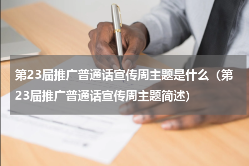第23届推广普通话宣传周主题是什么（第23届推广普通话宣传周主题简述）