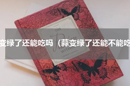 蒜变绿了还能吃吗（蒜变绿了还能不能吃）