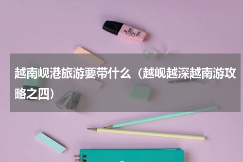 越南岘港旅游要带什么（越岘越深越南游攻略之四）