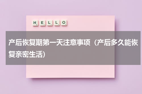 产后恢复期第一天注意事项（产后多久能恢复亲密生活）