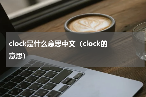 clock是什么意思中文（clock的意思）