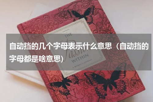 自动挡的几个字母表示什么意思（自动挡的字母都是啥意思）
