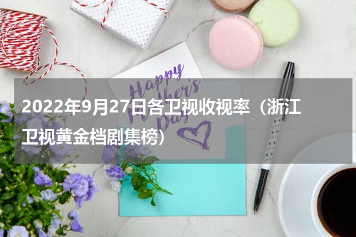 2022年9月27日各卫视收视率（浙江卫视黄金档剧集榜）
