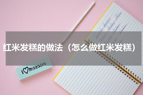 红米发糕的做法（怎么做红米发糕）