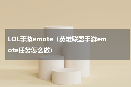 LOL手游emote（英雄联盟手游emote任务怎么做）