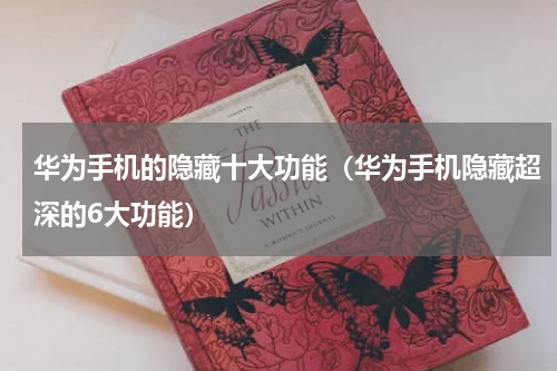 华为手机的隐藏十大功能（华为手机隐藏超深的6大功能）