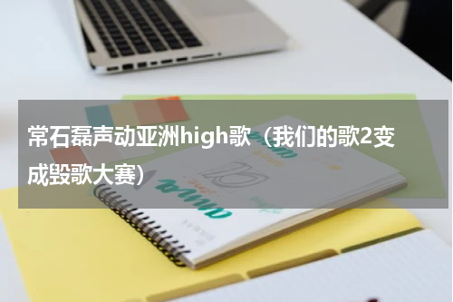 常石磊声动亚洲high歌（我们的歌2变成毁歌大赛）