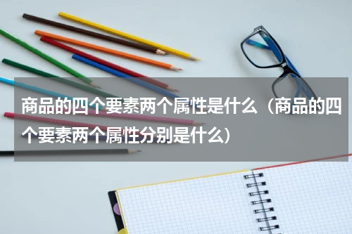 商品的四个要素两个属性是什么（商品的四个要素两个属性分别是什么）