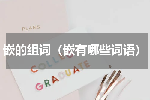 嵌的组词（嵌有哪些词语）