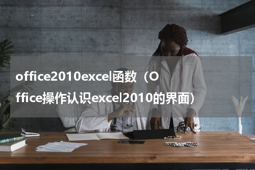 office2010excel函数（Office操作认识excel2010的界面）