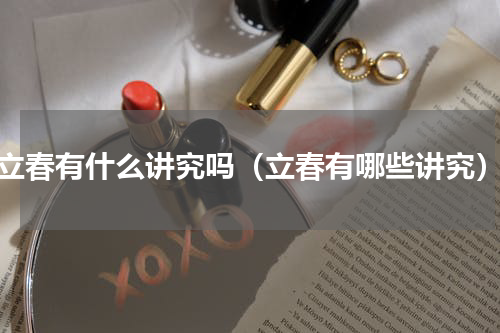 立春有什么讲究吗（立春有哪些讲究）
