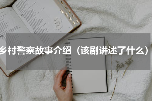 乡村警察故事介绍（该剧讲述了什么）