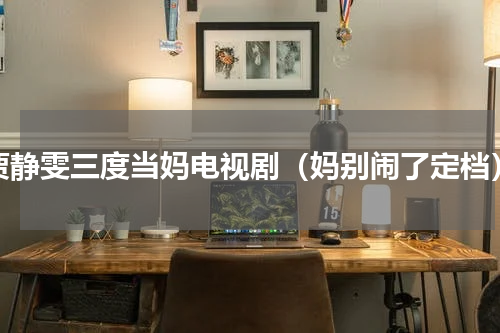 贾静雯三度当妈电视剧（妈别闹了定档）