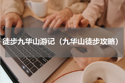 徒步九华山游记（九华山徒步攻略）