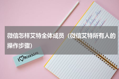 微信怎样艾特全体成员（微信艾特所有人的操作步骤）