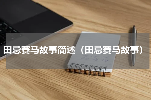 田忌赛马故事简述（田忌赛马故事）