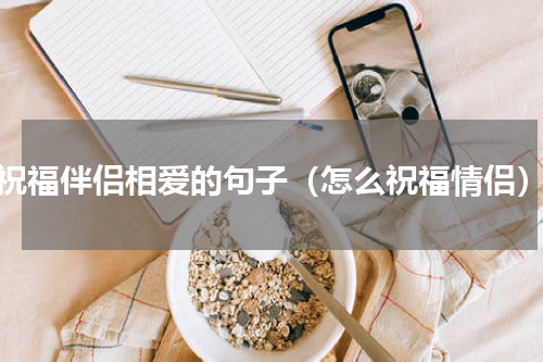 祝福伴侣相爱的句子（怎么祝福情侣）