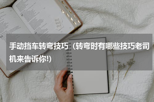 手动挡车转弯技巧（转弯时有哪些技巧老司机来告诉你!）