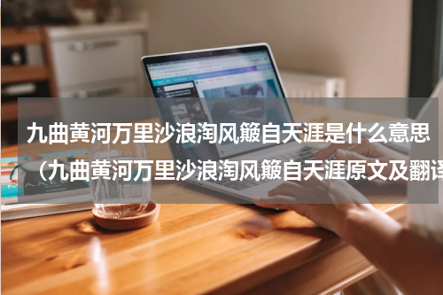 九曲黄河万里沙浪淘风簸自天涯是什么意思（九曲黄河万里沙浪淘风簸自天涯原文及翻译）