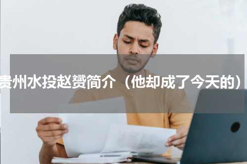 贵州水投赵赟简介（他却成了今天的）