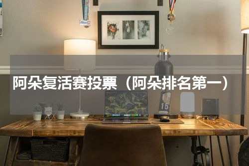 阿朵复活赛投票（阿朵排名第一）