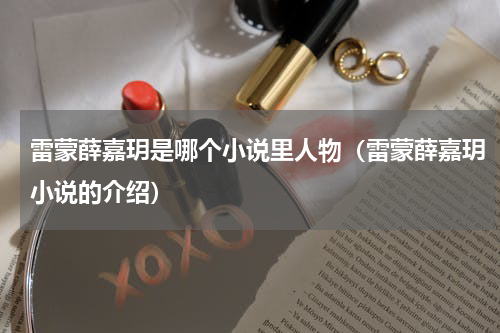雷蒙薛嘉玥是哪个小说里人物（雷蒙薛嘉玥小说的介绍）