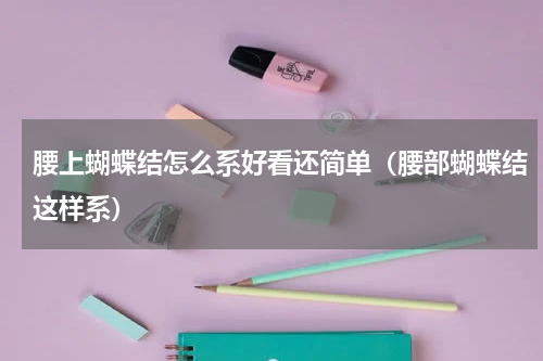 腰上蝴蝶结怎么系好看还简单（腰部蝴蝶结这样系）