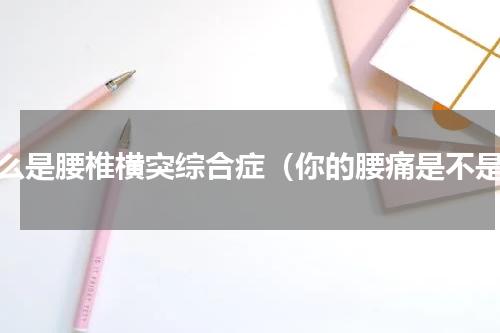什么是腰椎横突综合症（你的腰痛是不是）